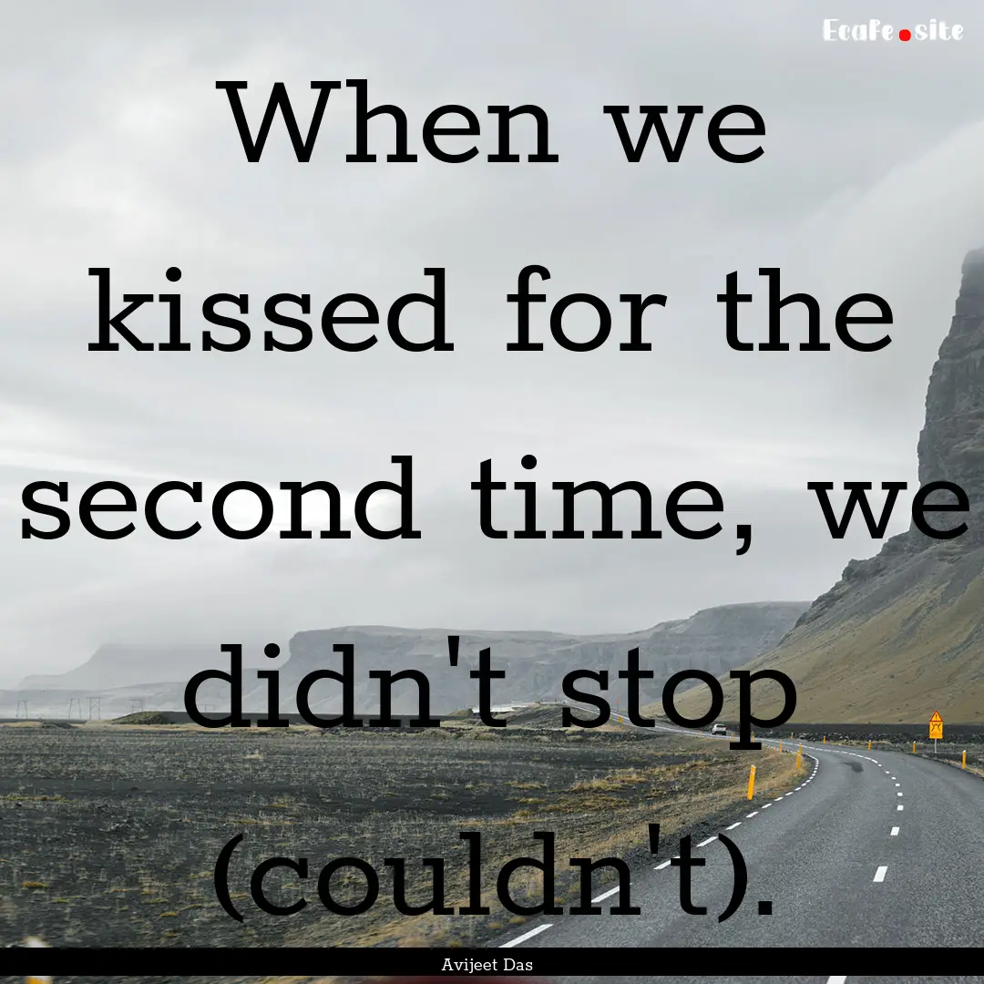 When we kissed for the second time, we didn't.... : Quote by Avijeet Das