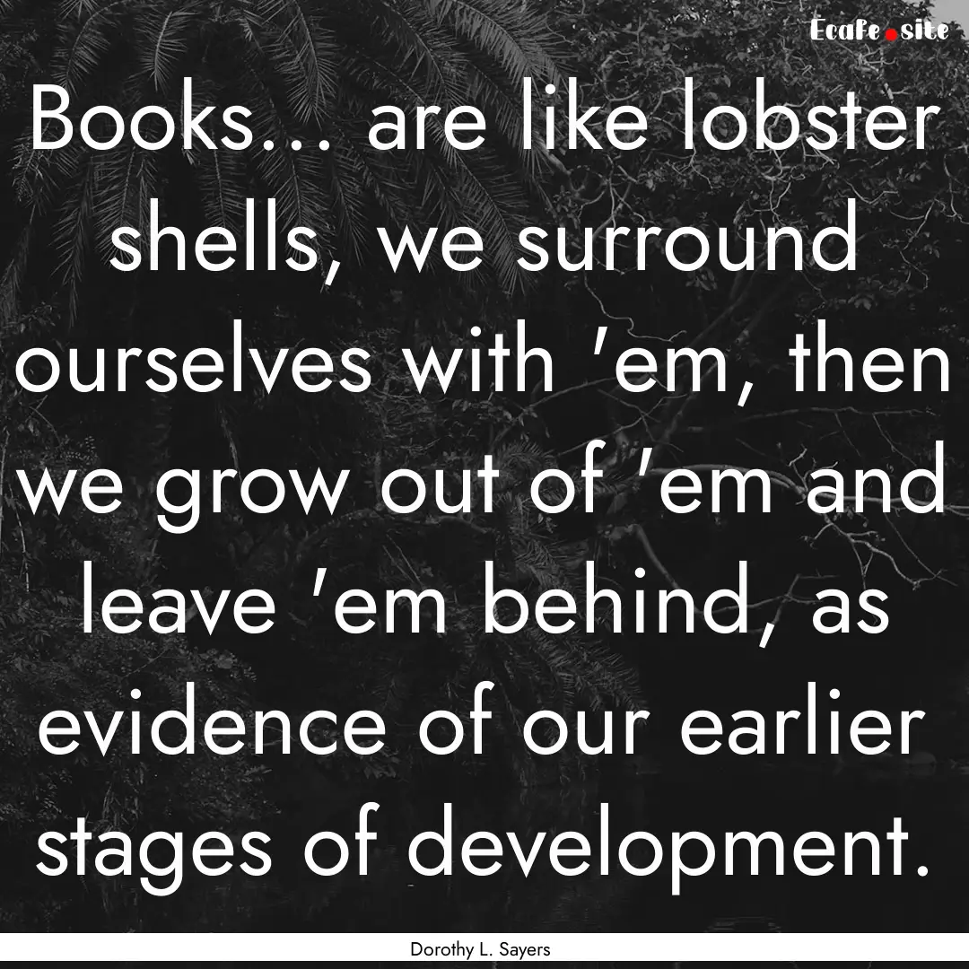 Books... are like lobster shells, we surround.... : Quote by Dorothy L. Sayers