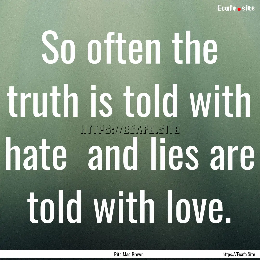 So often the truth is told with hate and.... : Quote by Rita Mae Brown