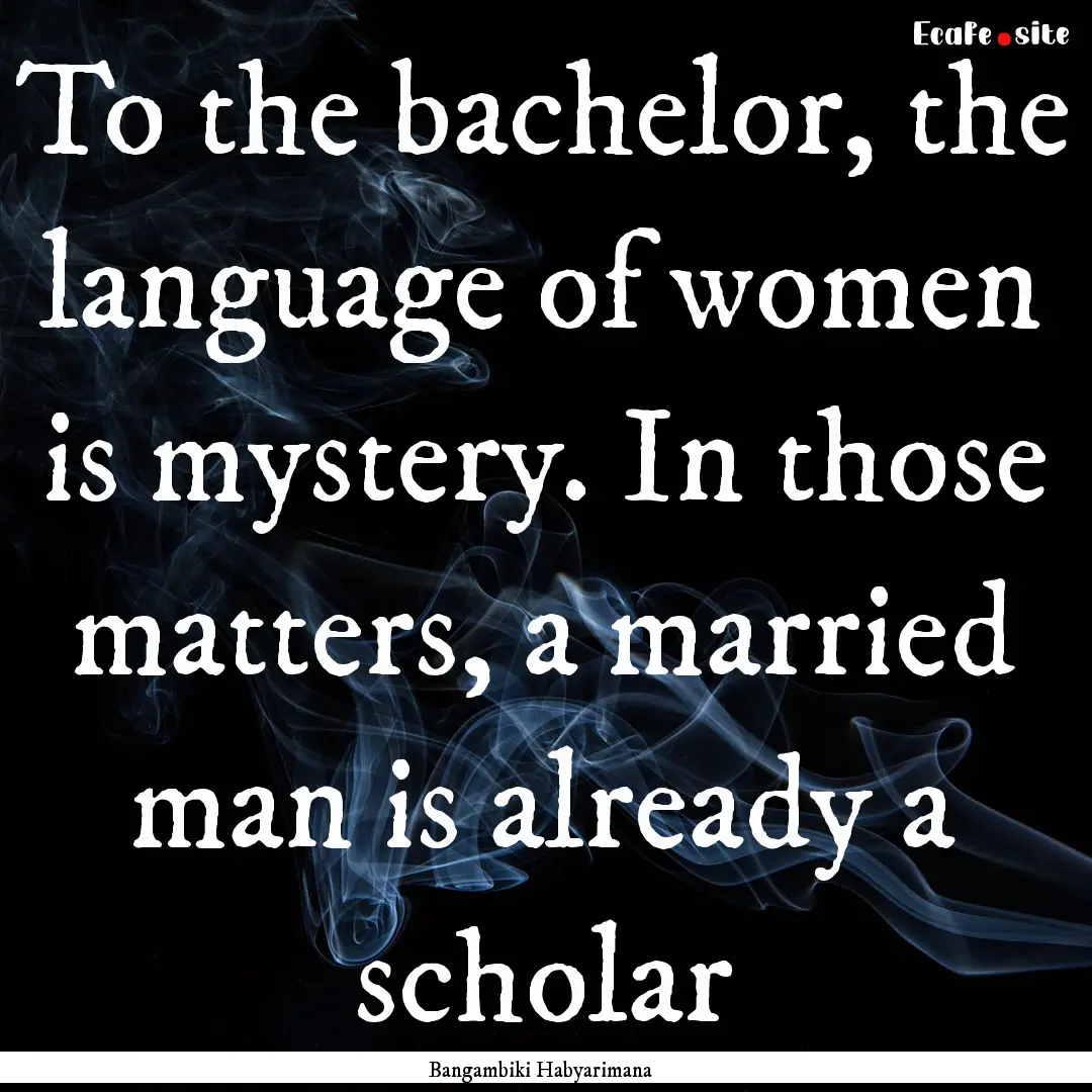 To the bachelor, the language of women is.... : Quote by Bangambiki Habyarimana