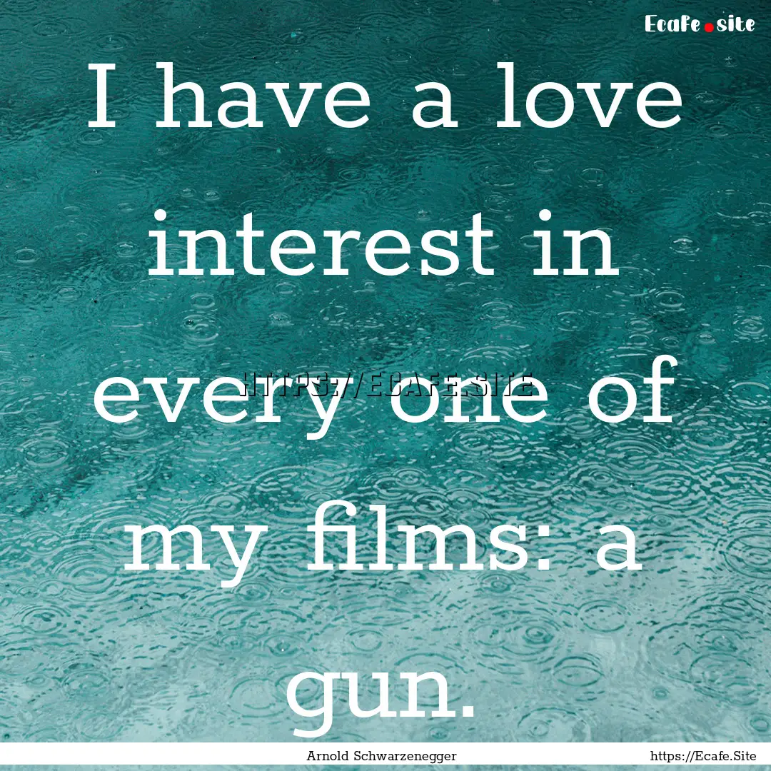 I have a love interest in every one of my.... : Quote by Arnold Schwarzenegger