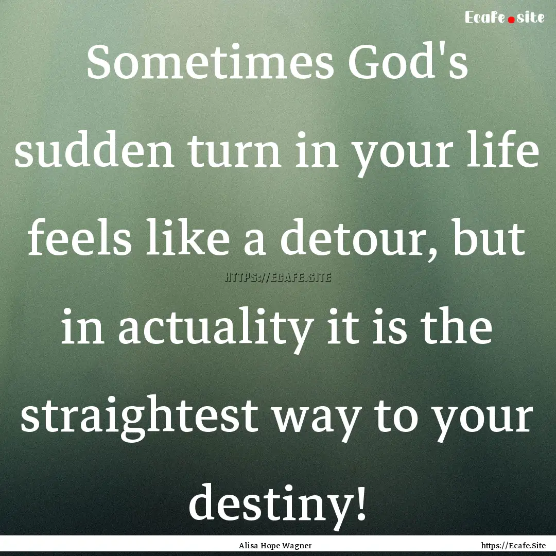 Sometimes God's sudden turn in your life.... : Quote by Alisa Hope Wagner