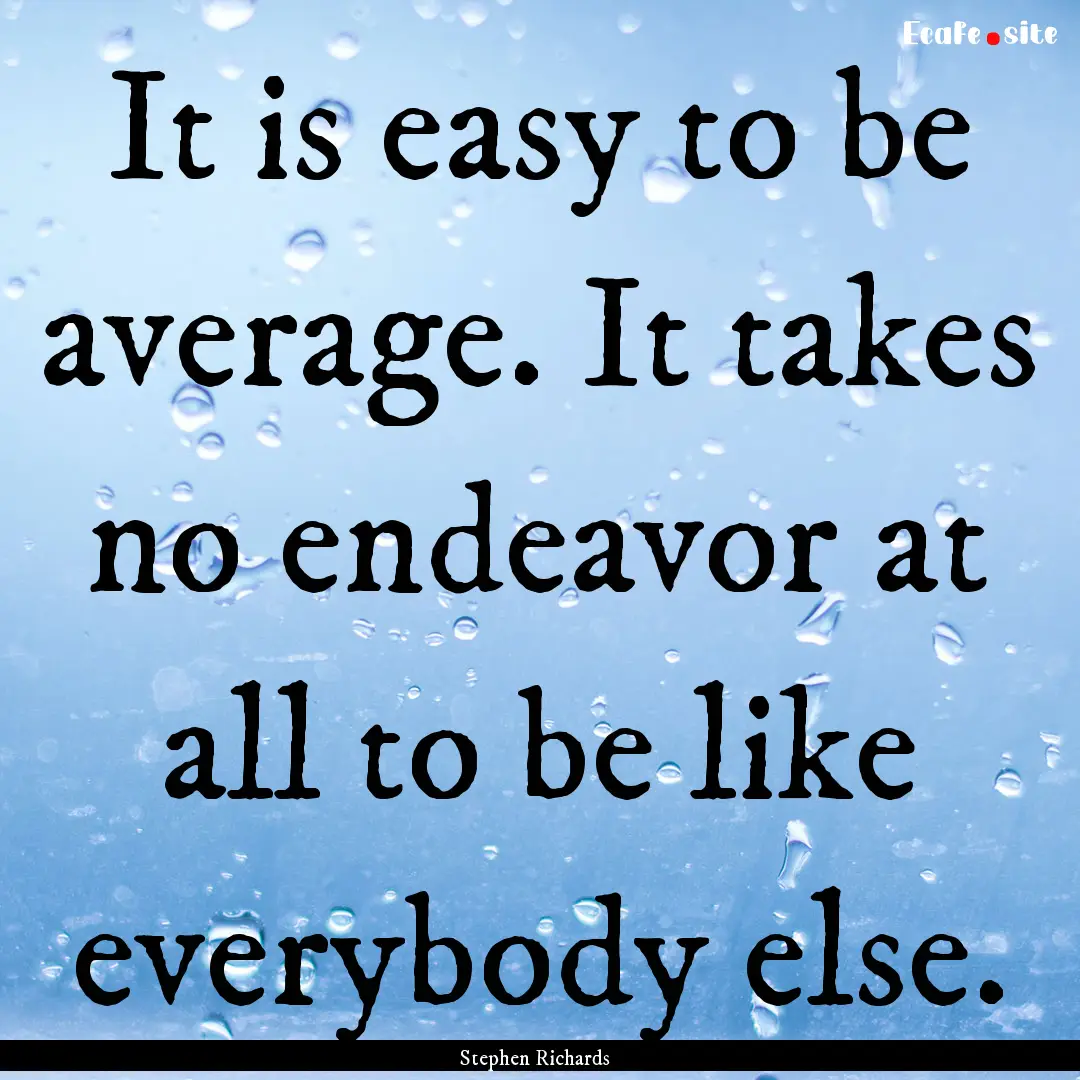 It is easy to be average. It takes no endeavor.... : Quote by Stephen Richards