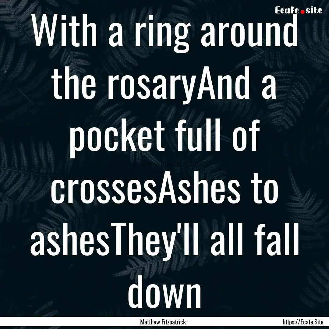 With a ring around the rosaryAnd a pocket.... : Quote by Matthew Fitzpatrick