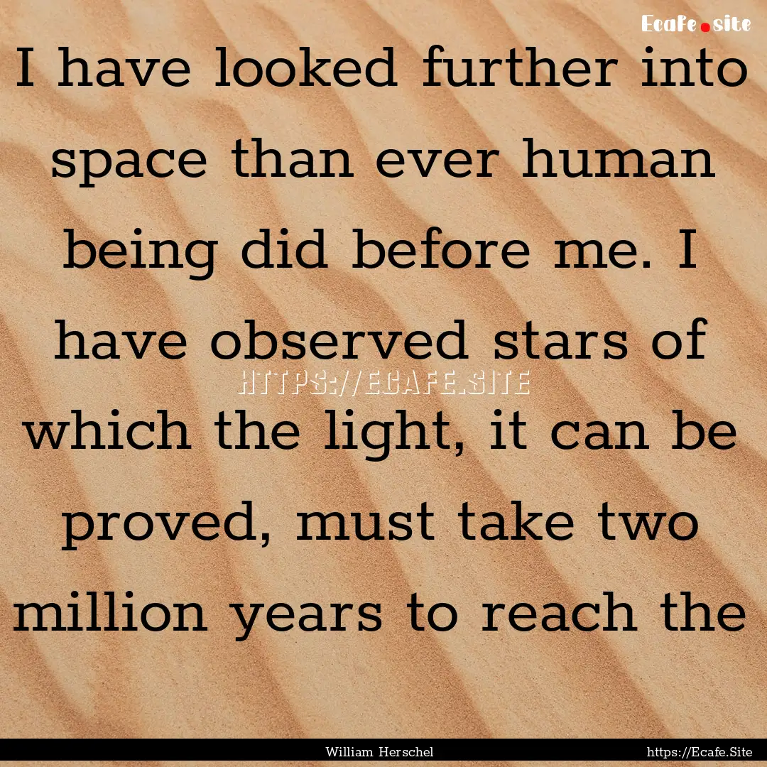 I have looked further into space than ever.... : Quote by William Herschel