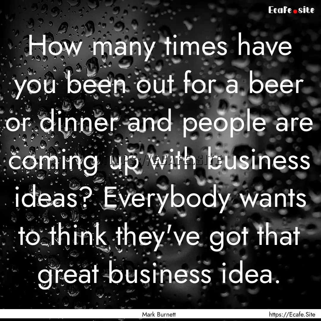 How many times have you been out for a beer.... : Quote by Mark Burnett