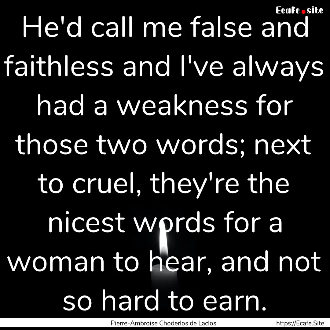 He'd call me false and faithless and I've.... : Quote by Pierre-Ambroise Choderlos de Laclos