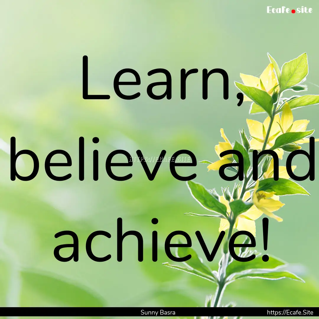 Learn, believe and achieve! : Quote by Sunny Basra