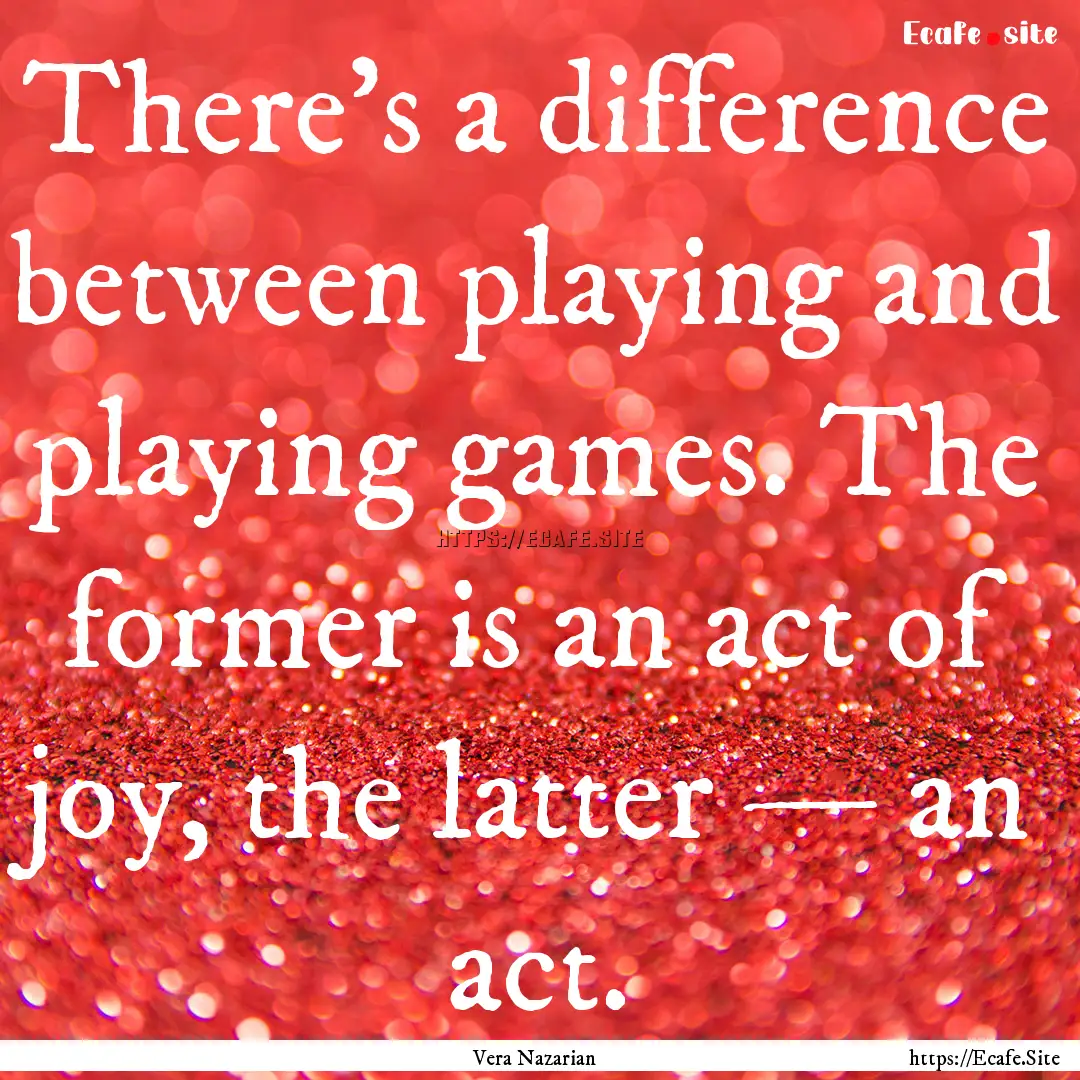 There's a difference between playing and.... : Quote by Vera Nazarian