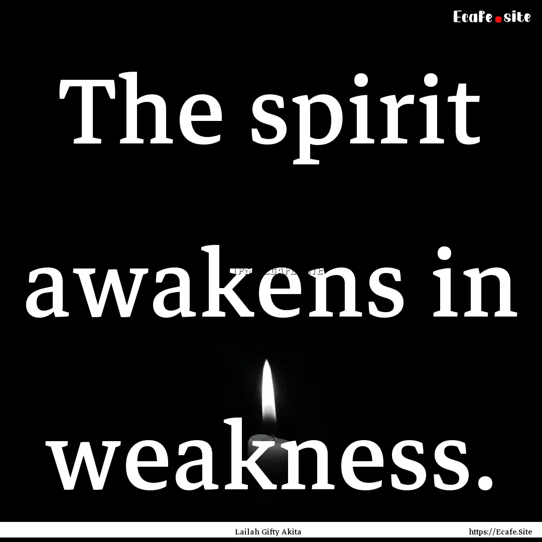 The spirit awakens in weakness. : Quote by Lailah Gifty Akita