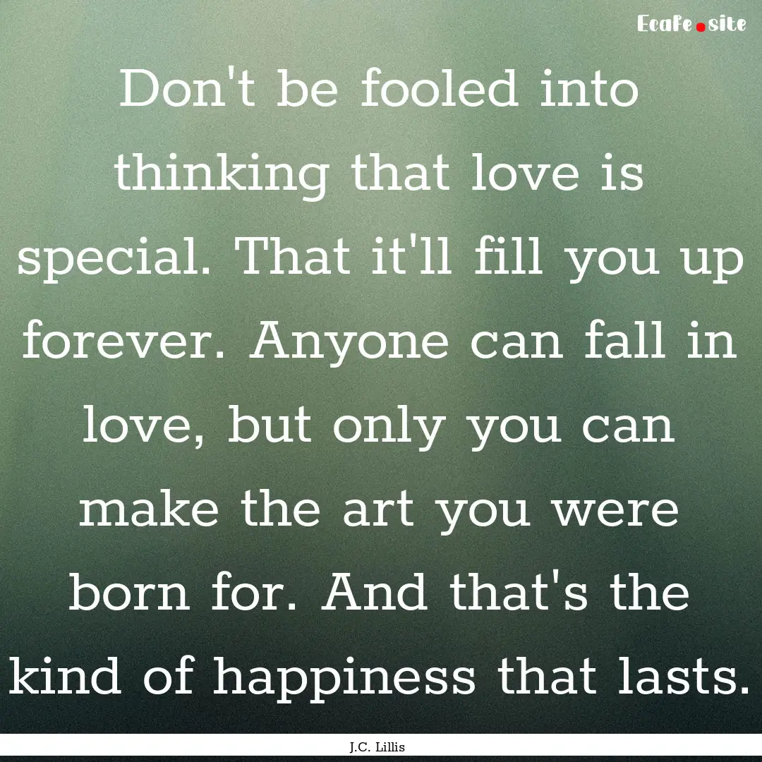 Don't be fooled into thinking that love is.... : Quote by J.C. Lillis