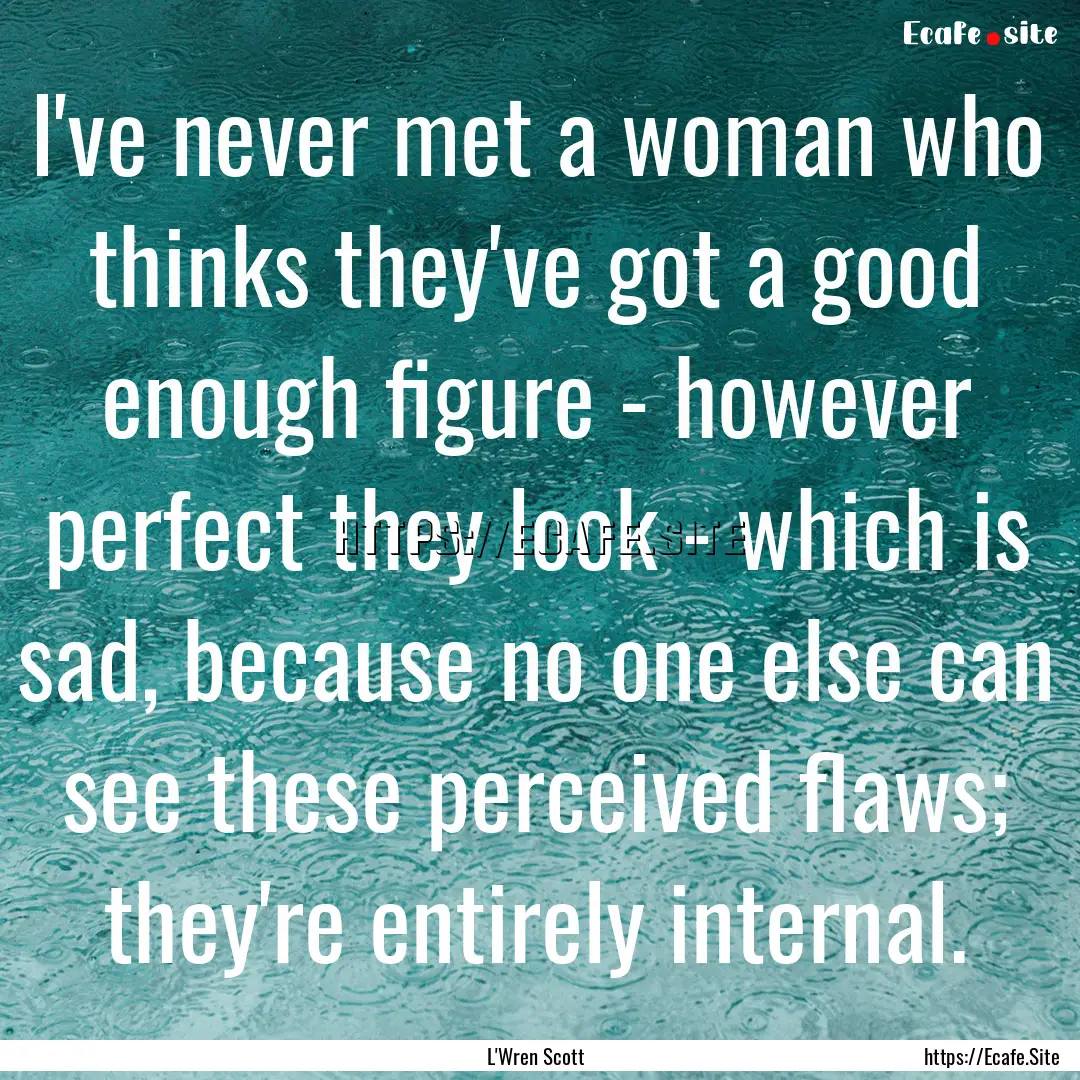 I've never met a woman who thinks they've.... : Quote by L'Wren Scott