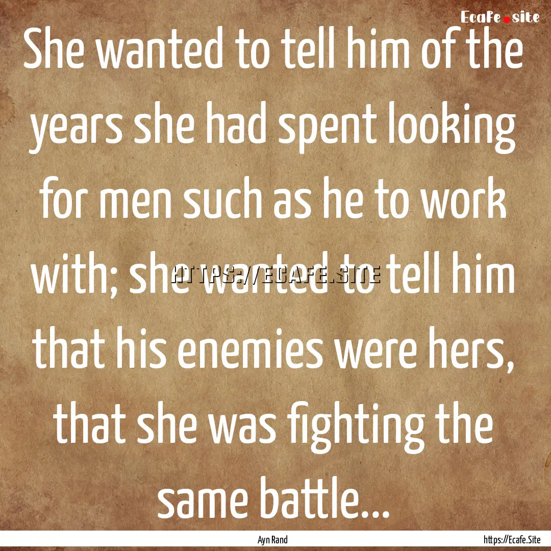 She wanted to tell him of the years she had.... : Quote by Ayn Rand