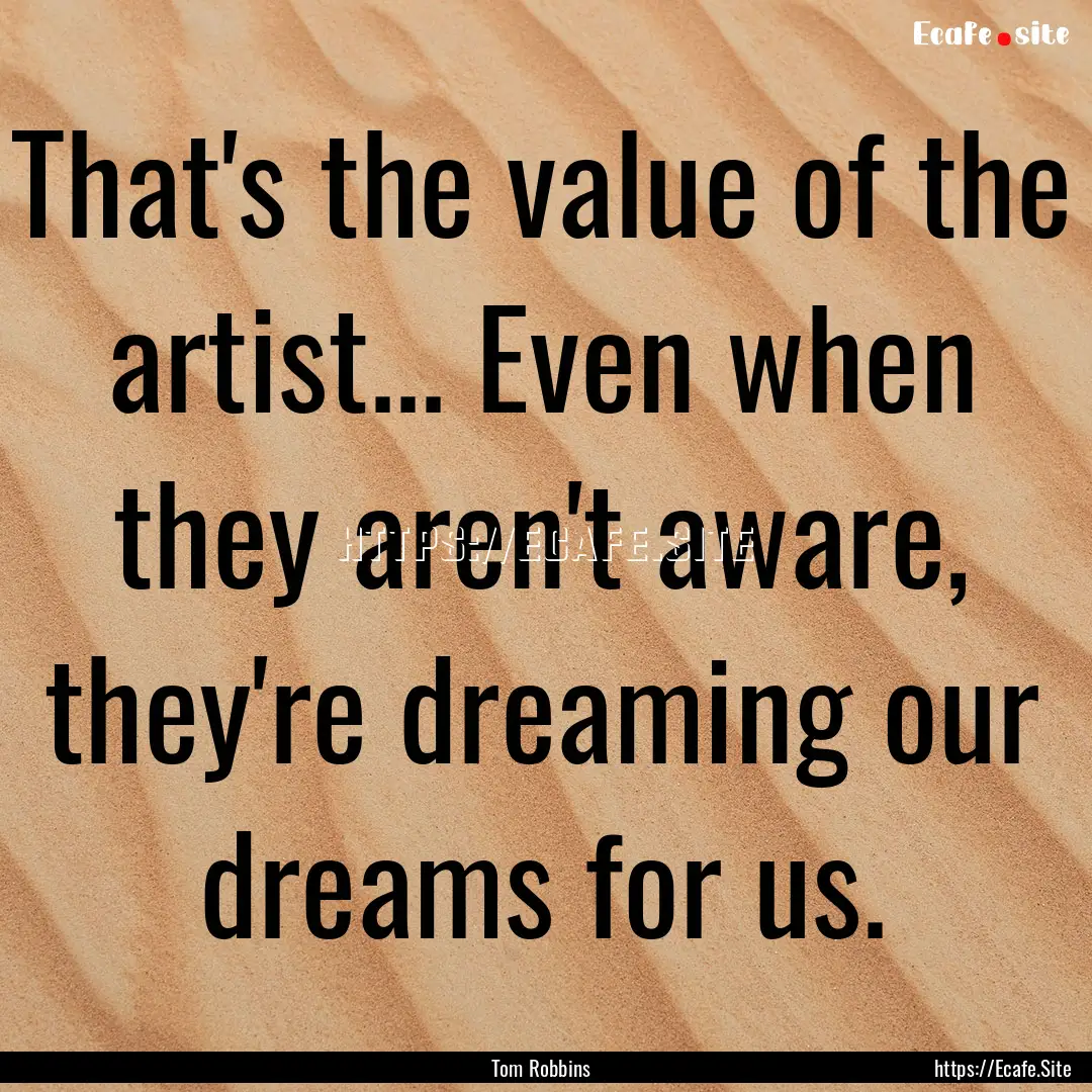 That's the value of the artist... Even when.... : Quote by Tom Robbins