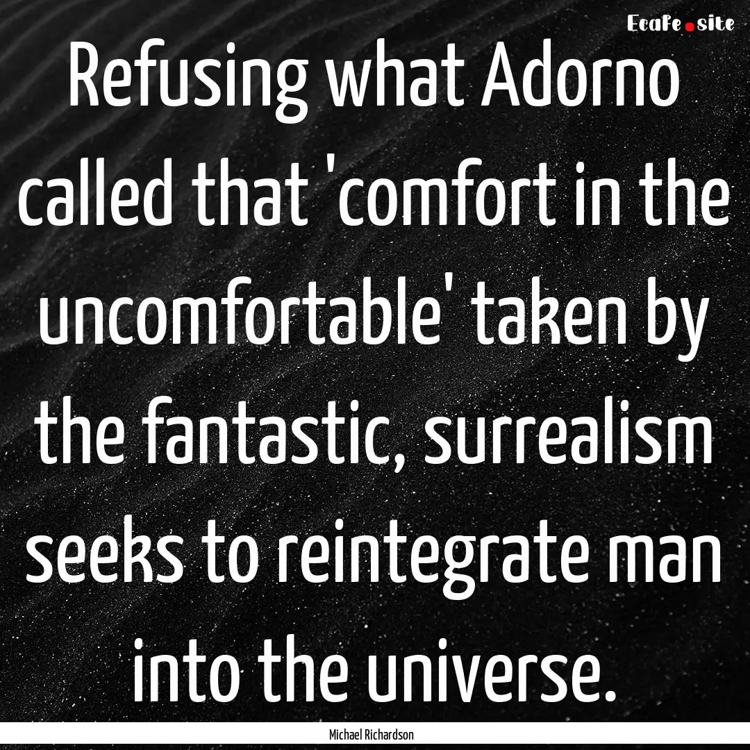 Refusing what Adorno called that 'comfort.... : Quote by Michael Richardson