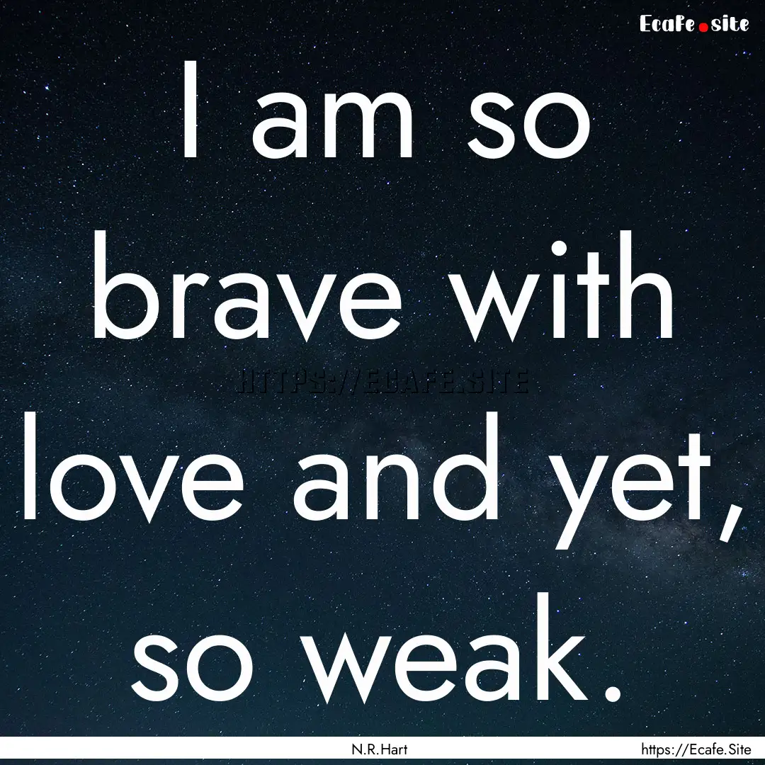 I am so brave with love and yet, so weak..... : Quote by N.R.Hart