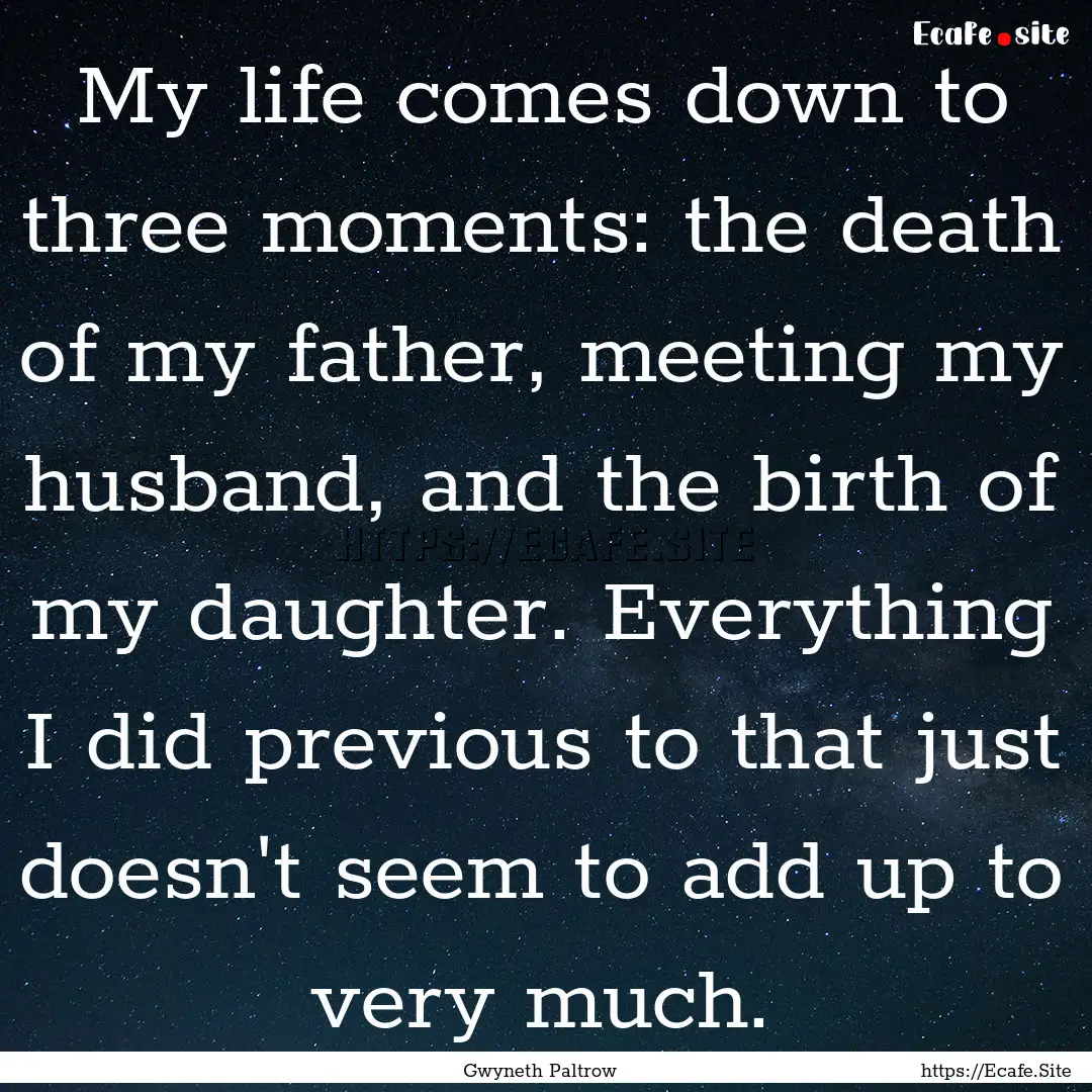 My life comes down to three moments: the.... : Quote by Gwyneth Paltrow