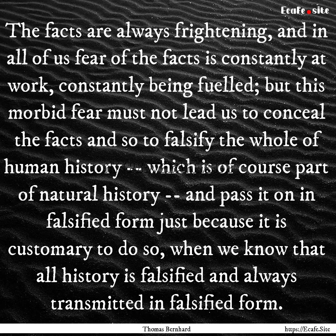 The facts are always frightening, and in.... : Quote by Thomas Bernhard