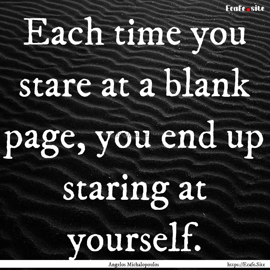 Each time you stare at a blank page, you.... : Quote by Angelos Michalopoulos