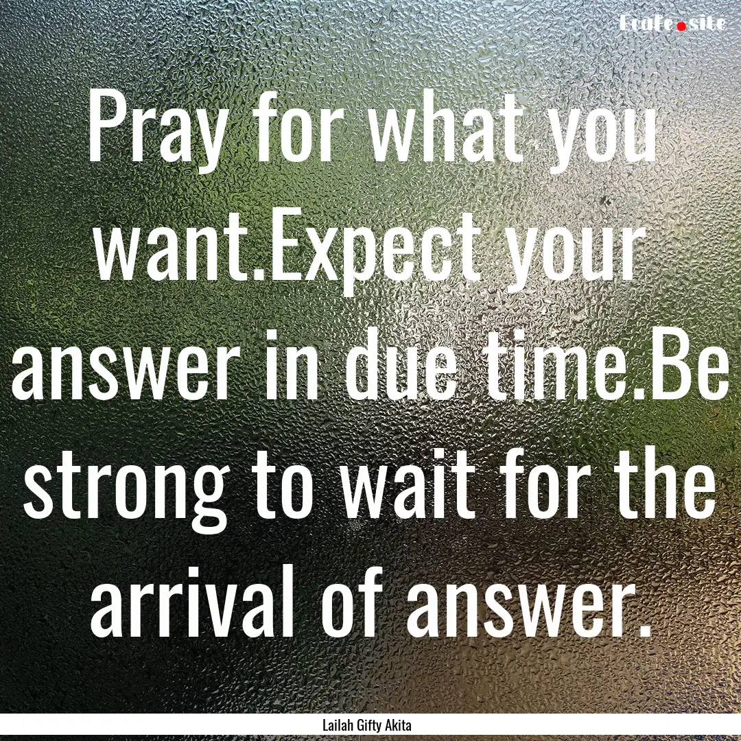 Pray for what you want.Expect your answer.... : Quote by Lailah Gifty Akita