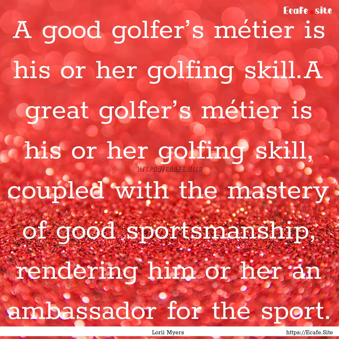 A good golfer’s métier is his or her golfing.... : Quote by Lorii Myers