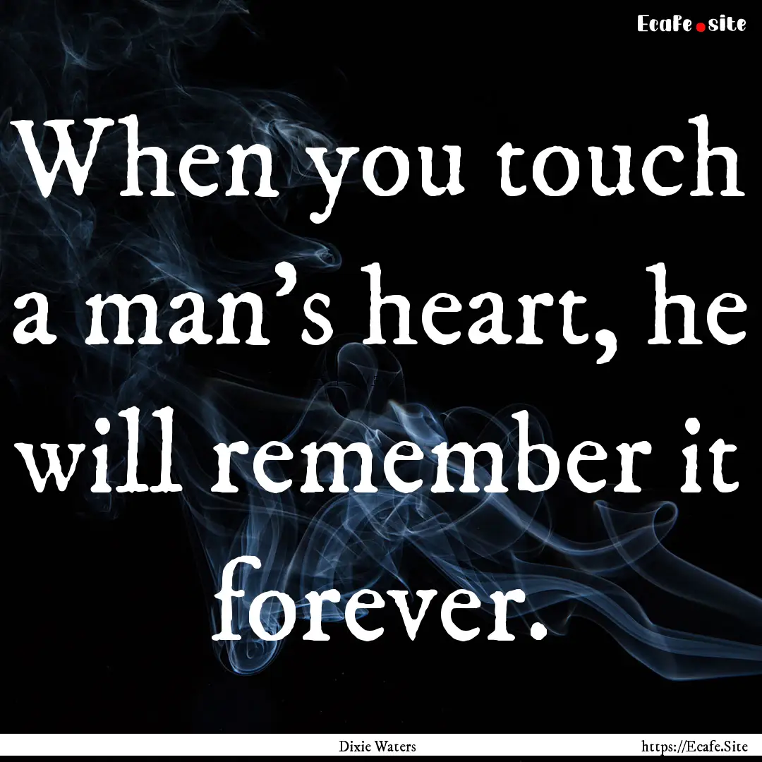 When you touch a man’s heart, he will remember.... : Quote by Dixie Waters