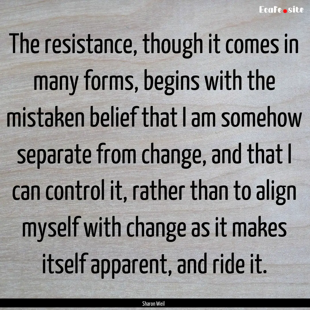 The resistance, though it comes in many forms,.... : Quote by Sharon Weil