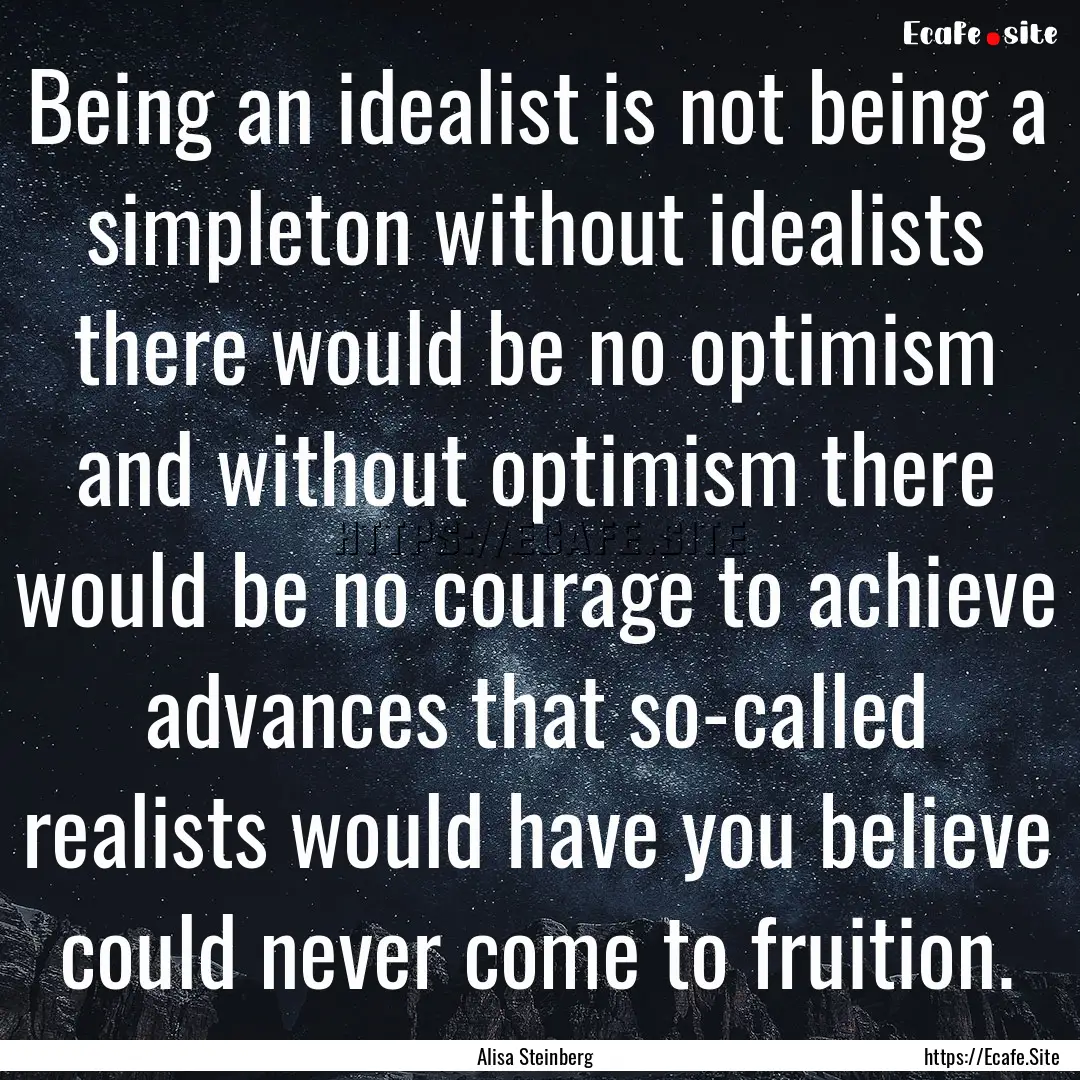 Being an idealist is not being a simpleton.... : Quote by Alisa Steinberg