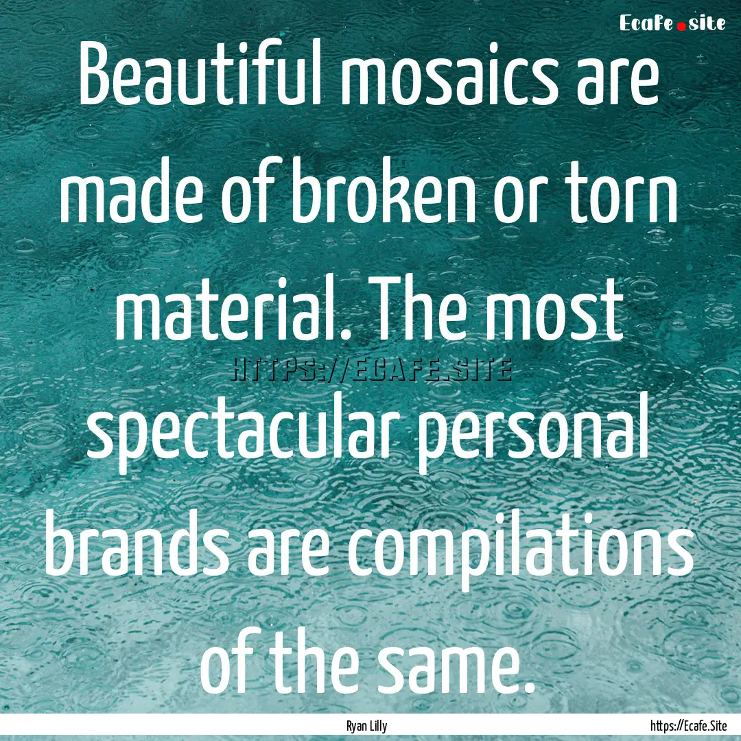 Beautiful mosaics are made of broken or torn.... : Quote by Ryan Lilly