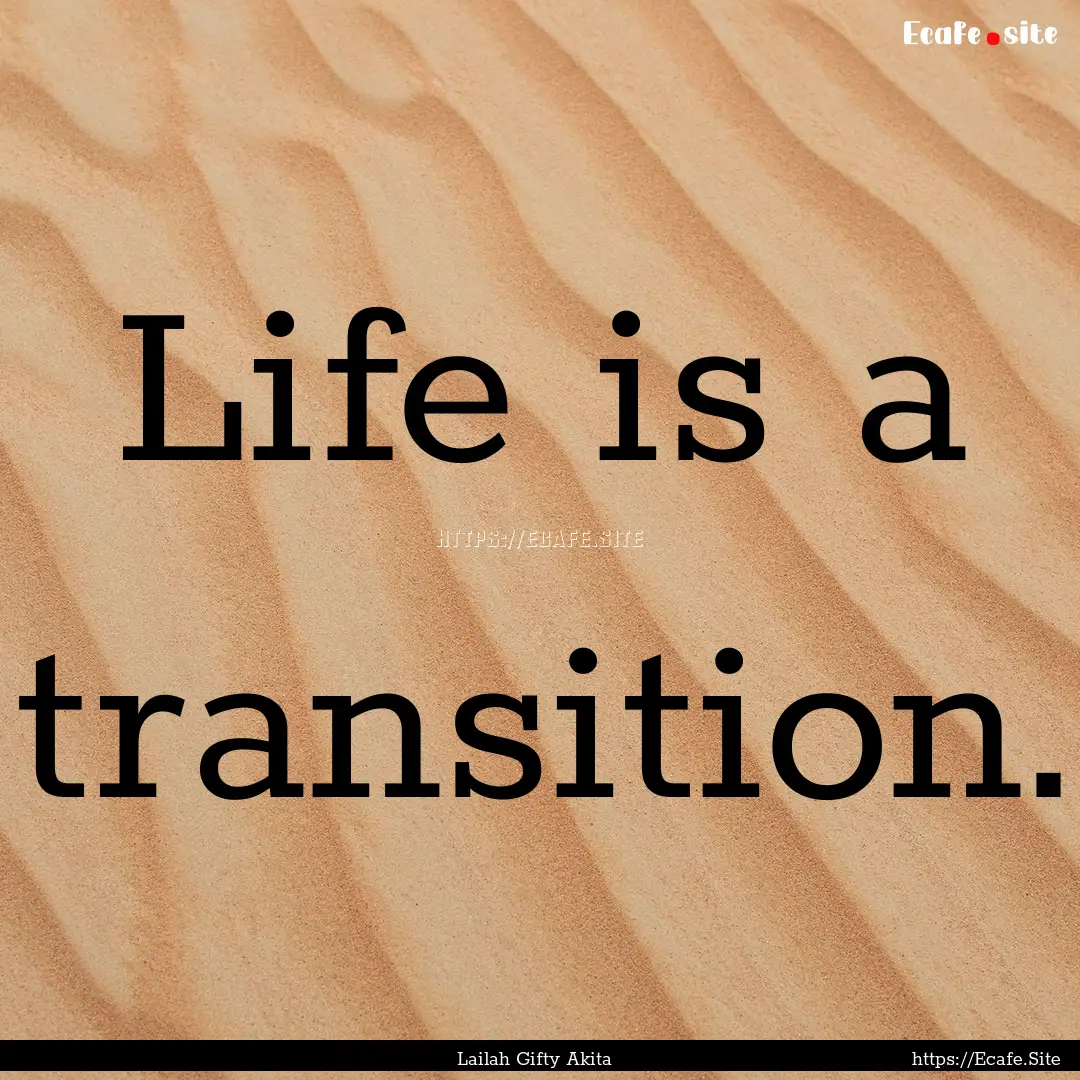 Life is a transition. : Quote by Lailah Gifty Akita