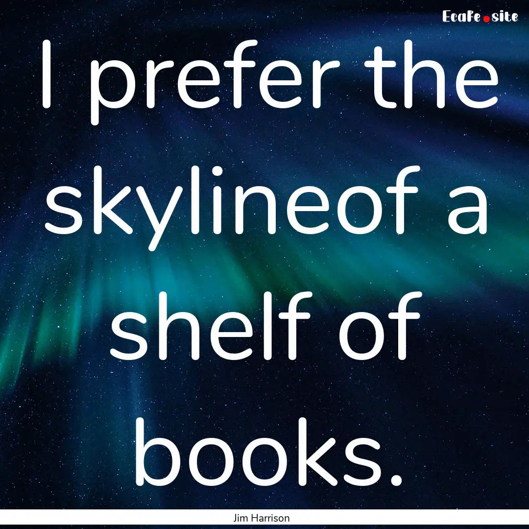 I prefer the skylineof a shelf of books. : Quote by Jim Harrison