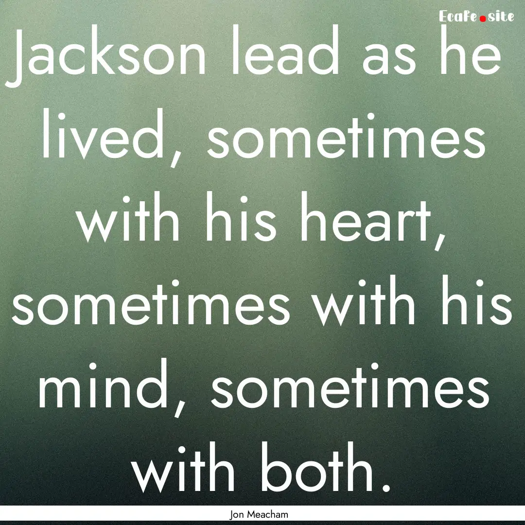 Jackson lead as he lived, sometimes with.... : Quote by Jon Meacham