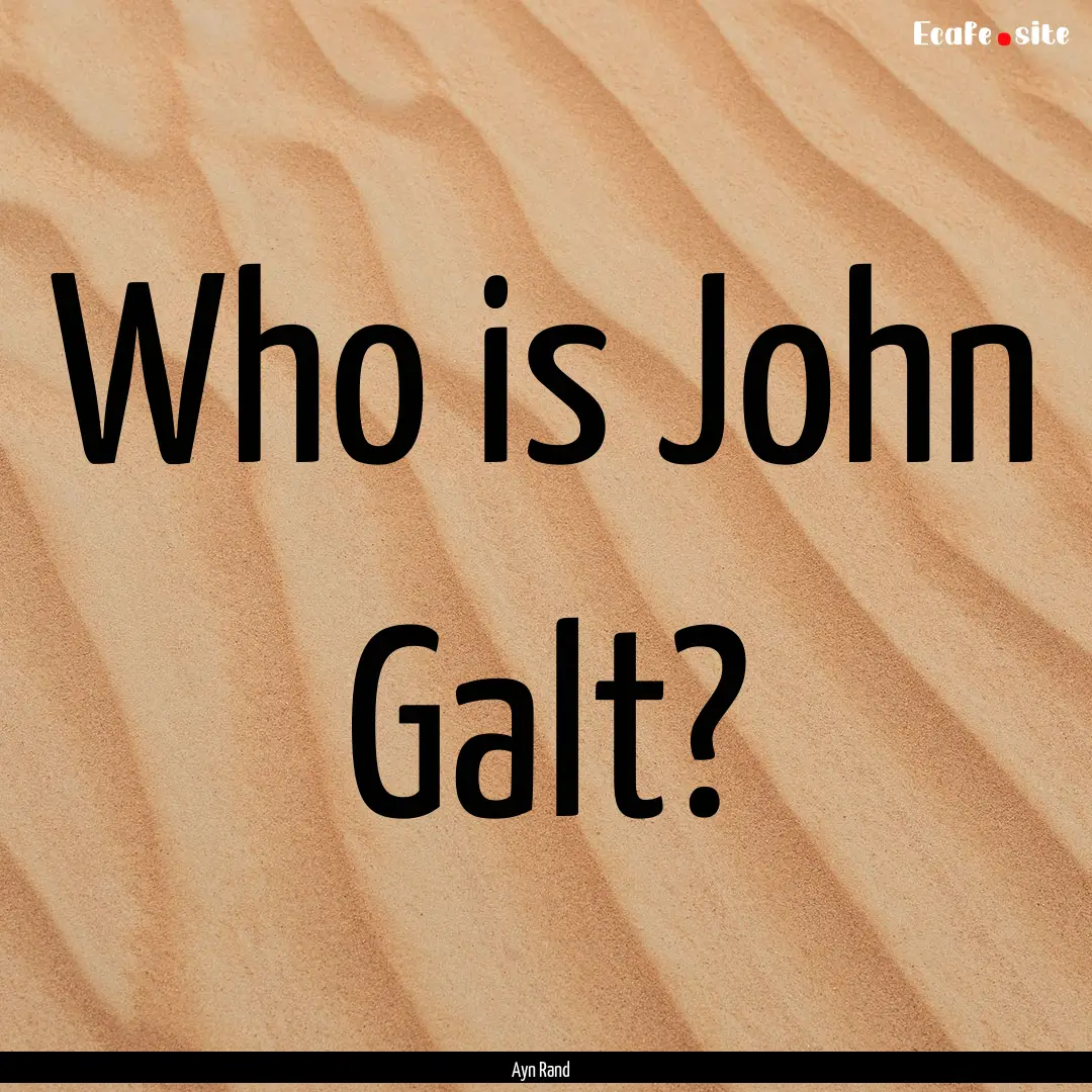 Who is John Galt? : Quote by Ayn Rand