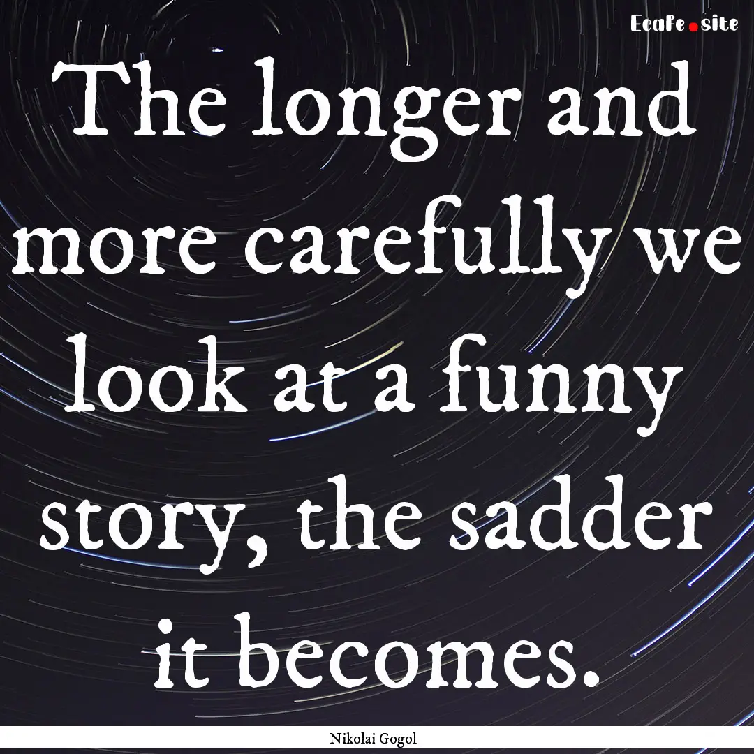 The longer and more carefully we look at.... : Quote by Nikolai Gogol