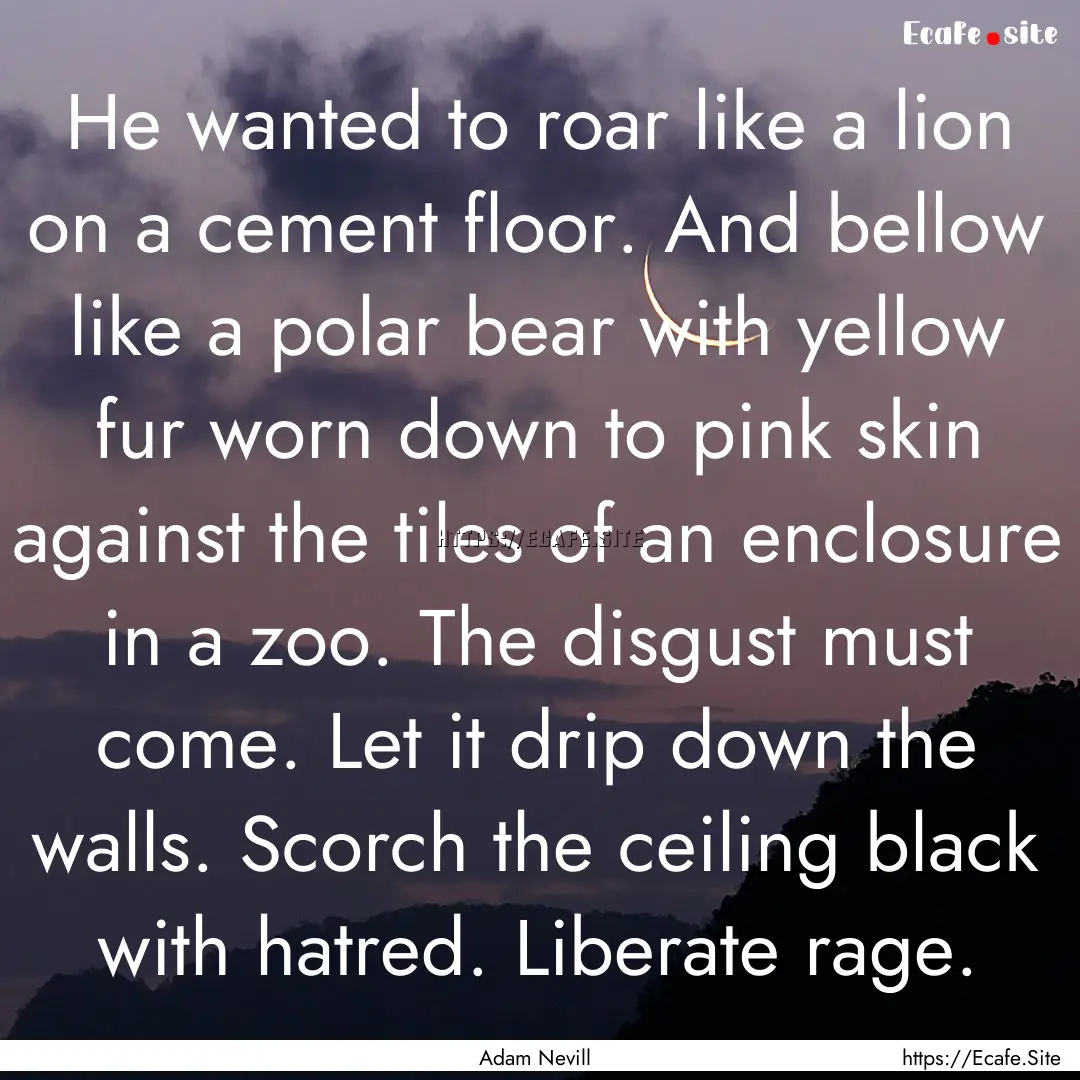 He wanted to roar like a lion on a cement.... : Quote by Adam Nevill