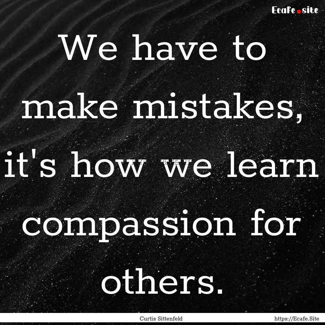 We have to make mistakes, it's how we learn.... : Quote by Curtis Sittenfeld