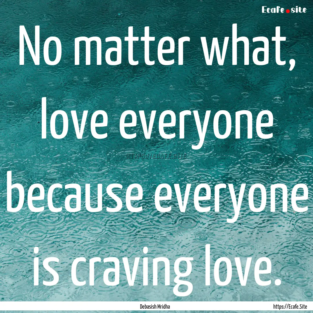 No matter what, love everyone because everyone.... : Quote by Debasish Mridha