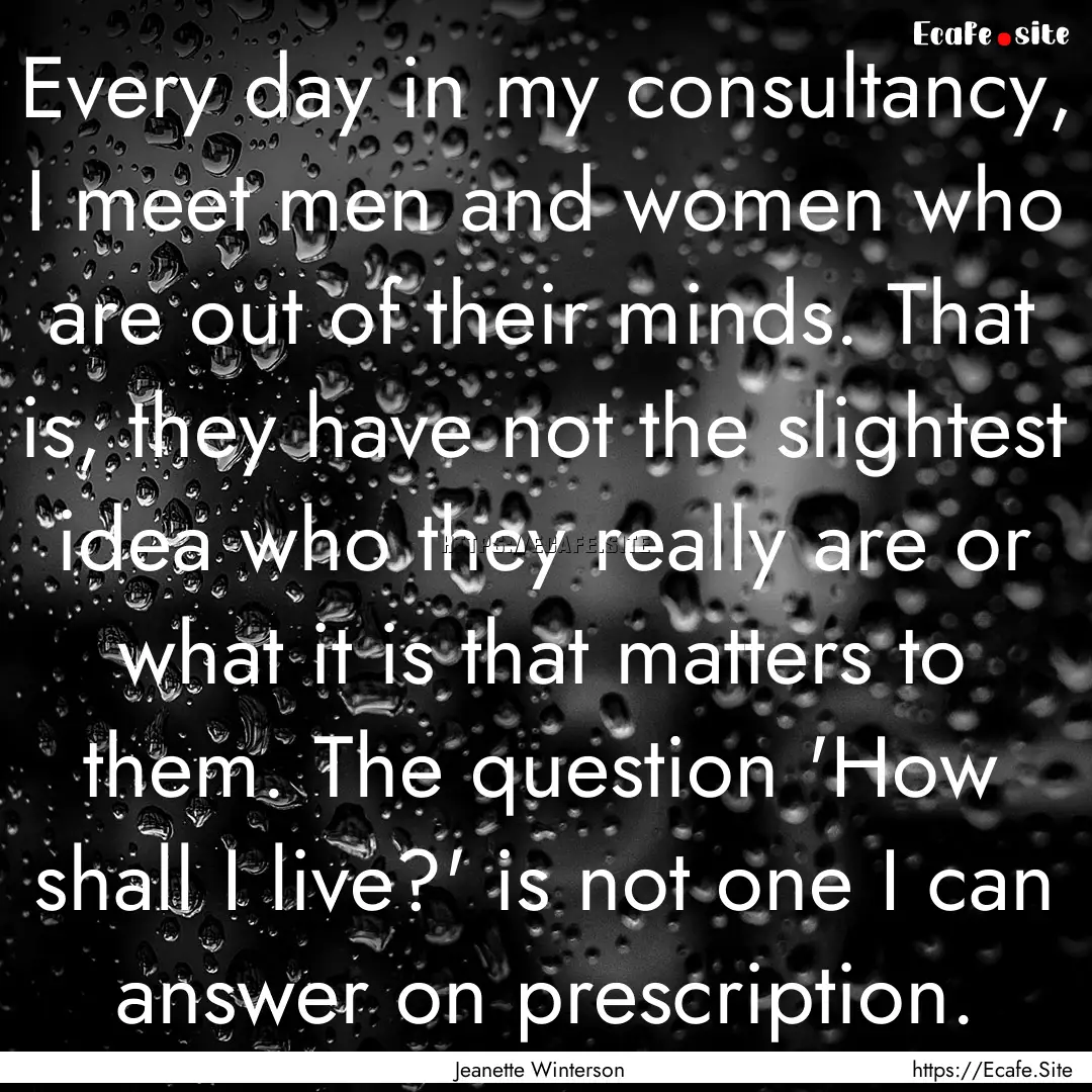 Every day in my consultancy, I meet men and.... : Quote by Jeanette Winterson