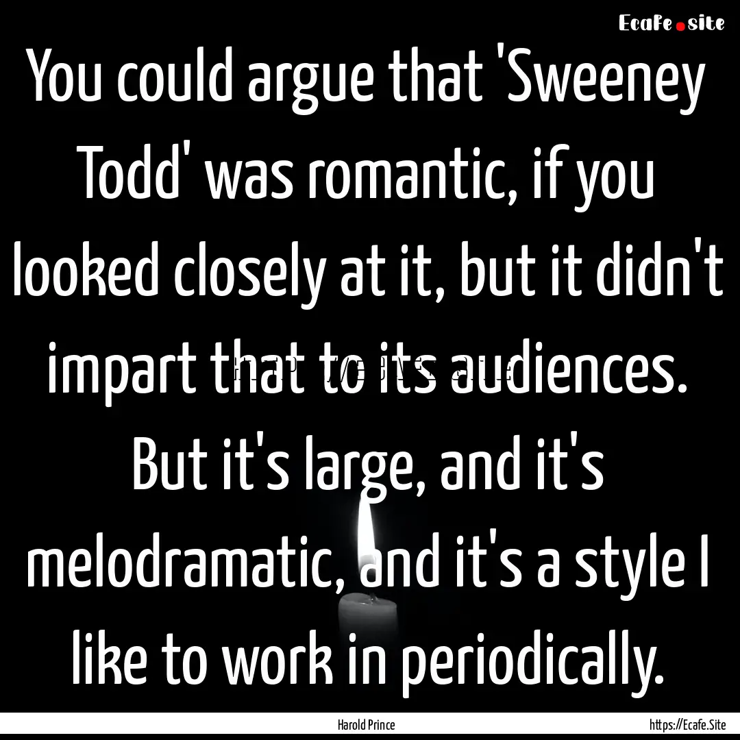 You could argue that 'Sweeney Todd' was romantic,.... : Quote by Harold Prince