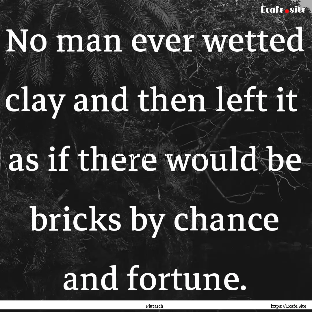 No man ever wetted clay and then left it.... : Quote by Plutarch