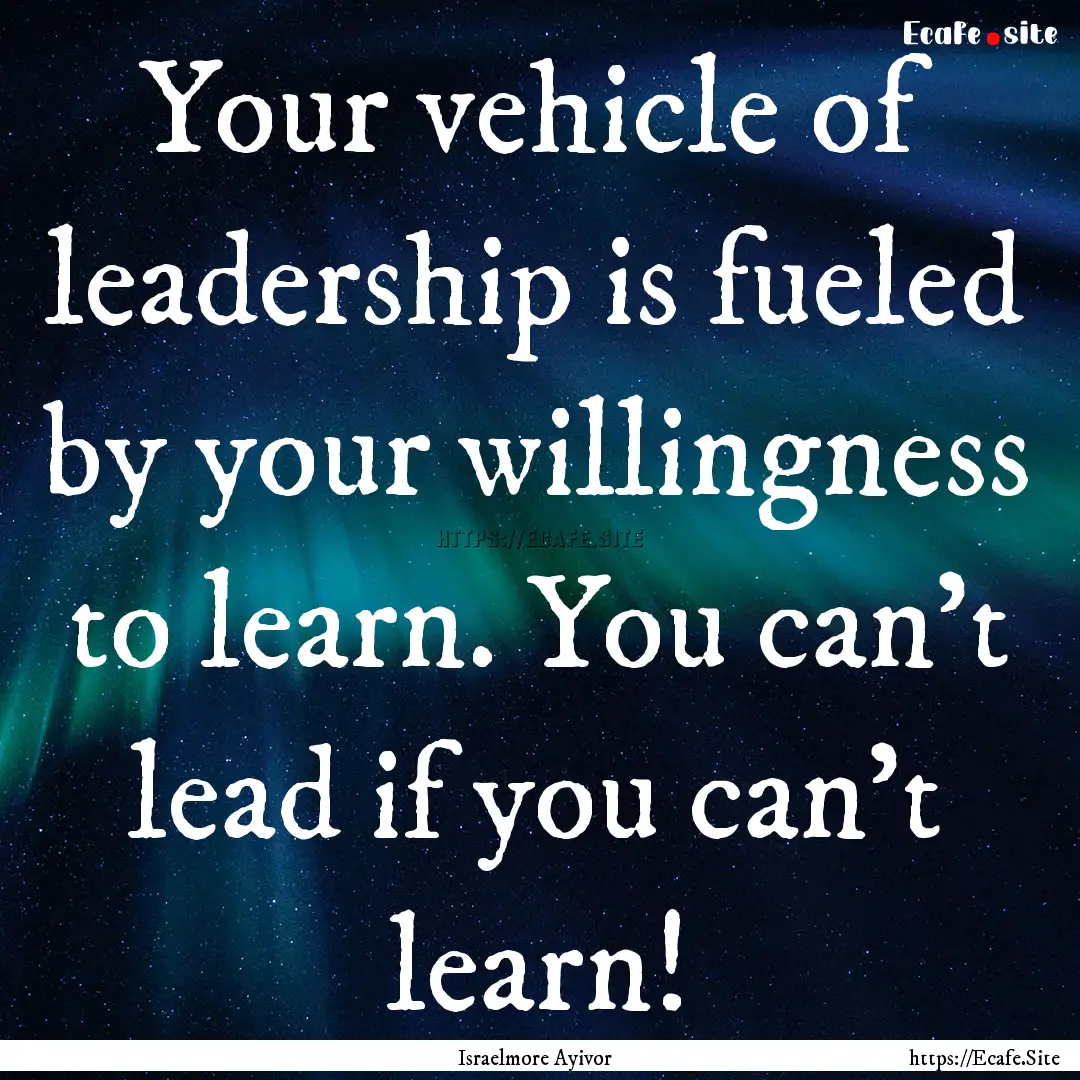 Your vehicle of leadership is fueled by your.... : Quote by Israelmore Ayivor