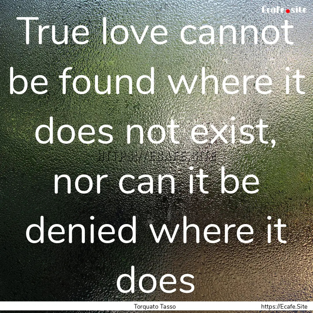 True love cannot be found where it does not.... : Quote by Torquato Tasso