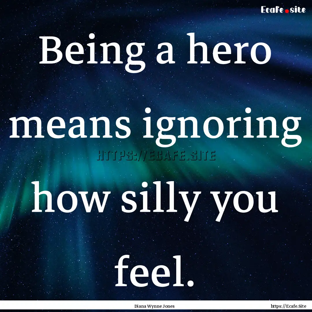 Being a hero means ignoring how silly you.... : Quote by Diana Wynne Jones