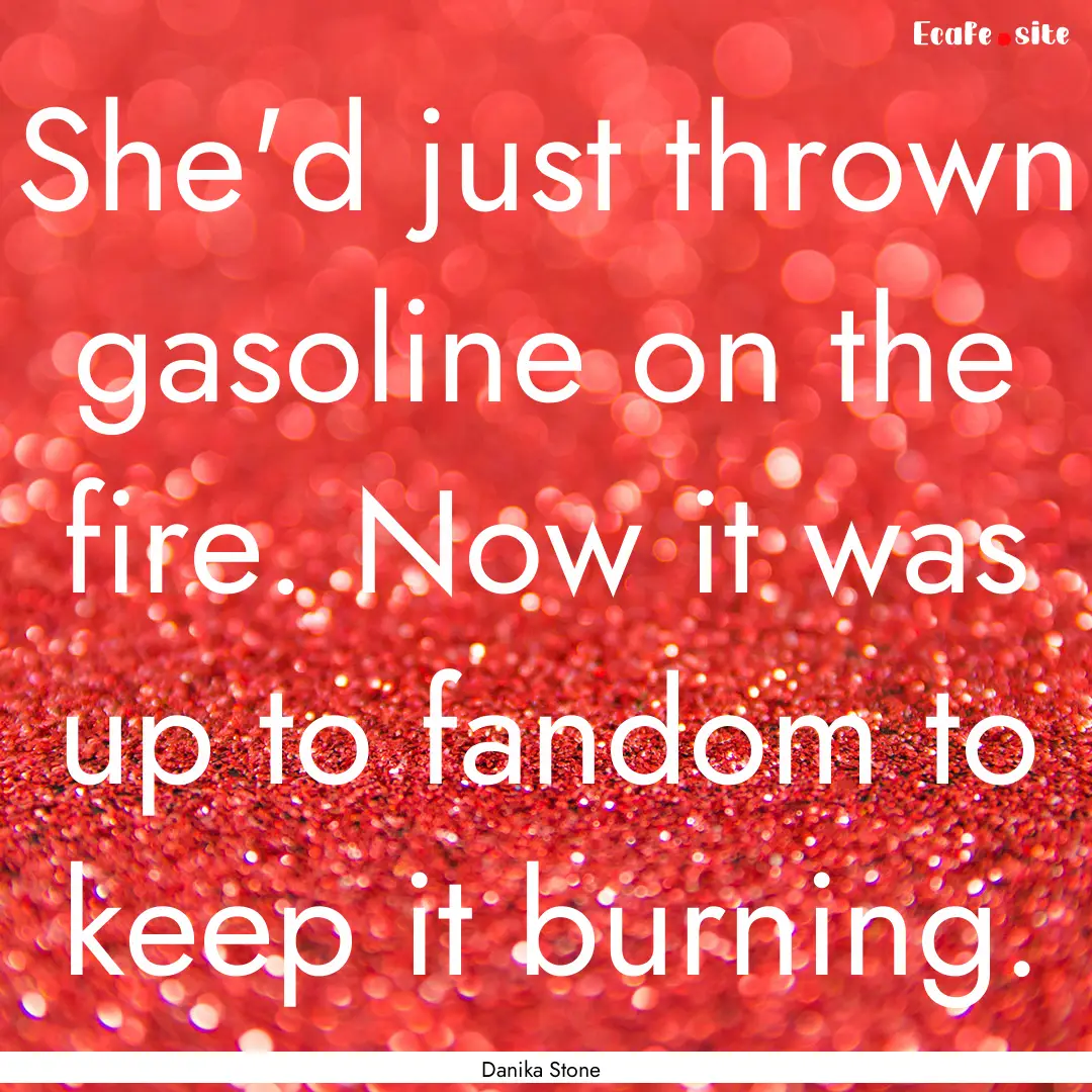 She'd just thrown gasoline on the fire. Now.... : Quote by Danika Stone