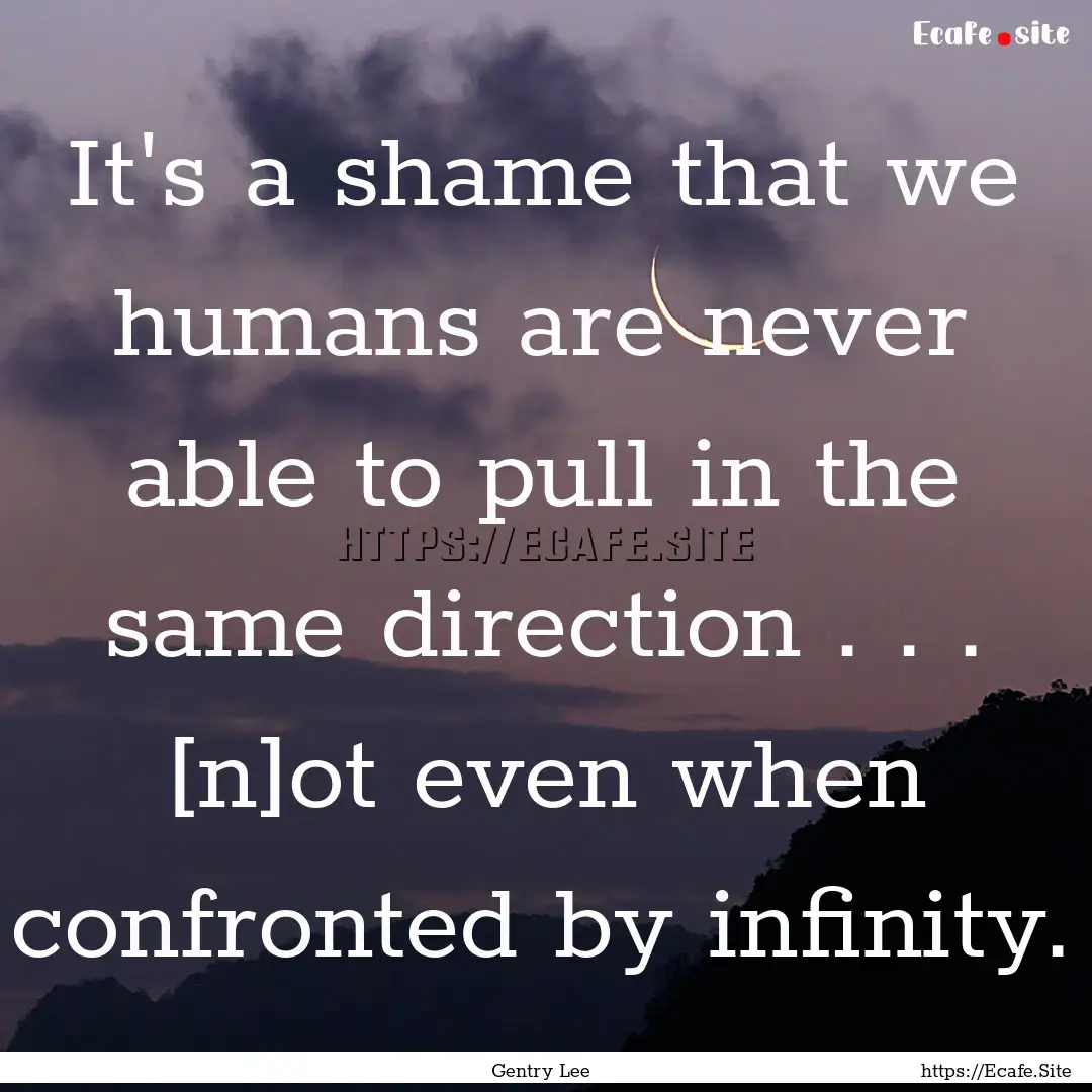 It's a shame that we humans are never able.... : Quote by Gentry Lee