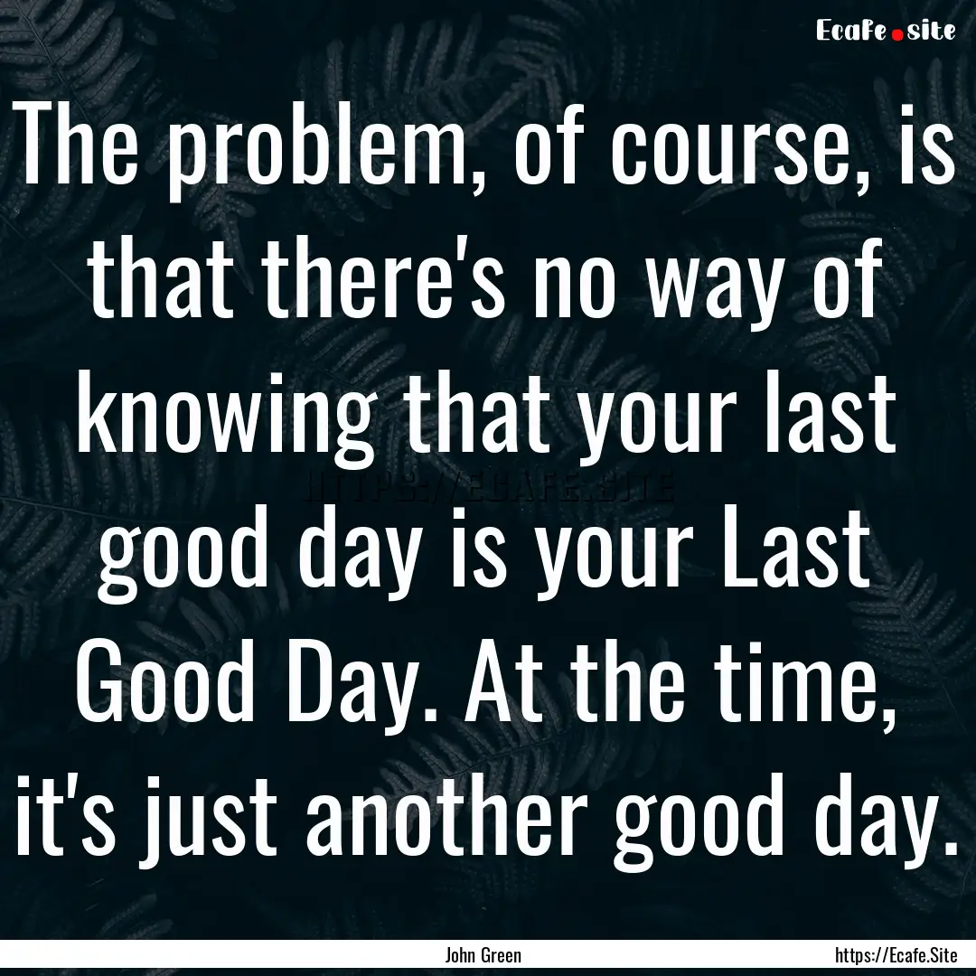 The problem, of course, is that there's no.... : Quote by John Green