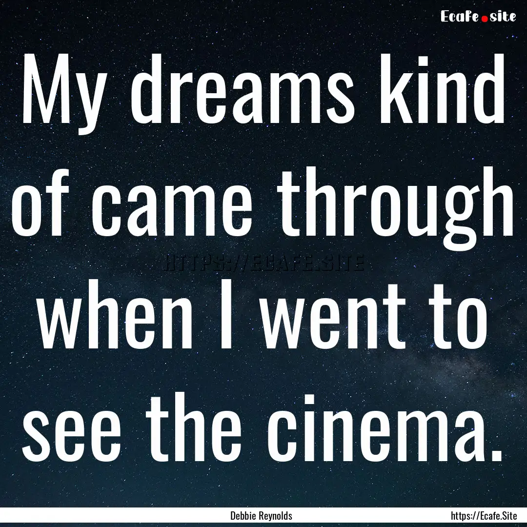 My dreams kind of came through when I went.... : Quote by Debbie Reynolds