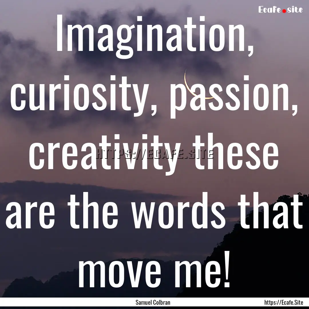 Imagination, curiosity, passion, creativity.... : Quote by Samuel Colbran