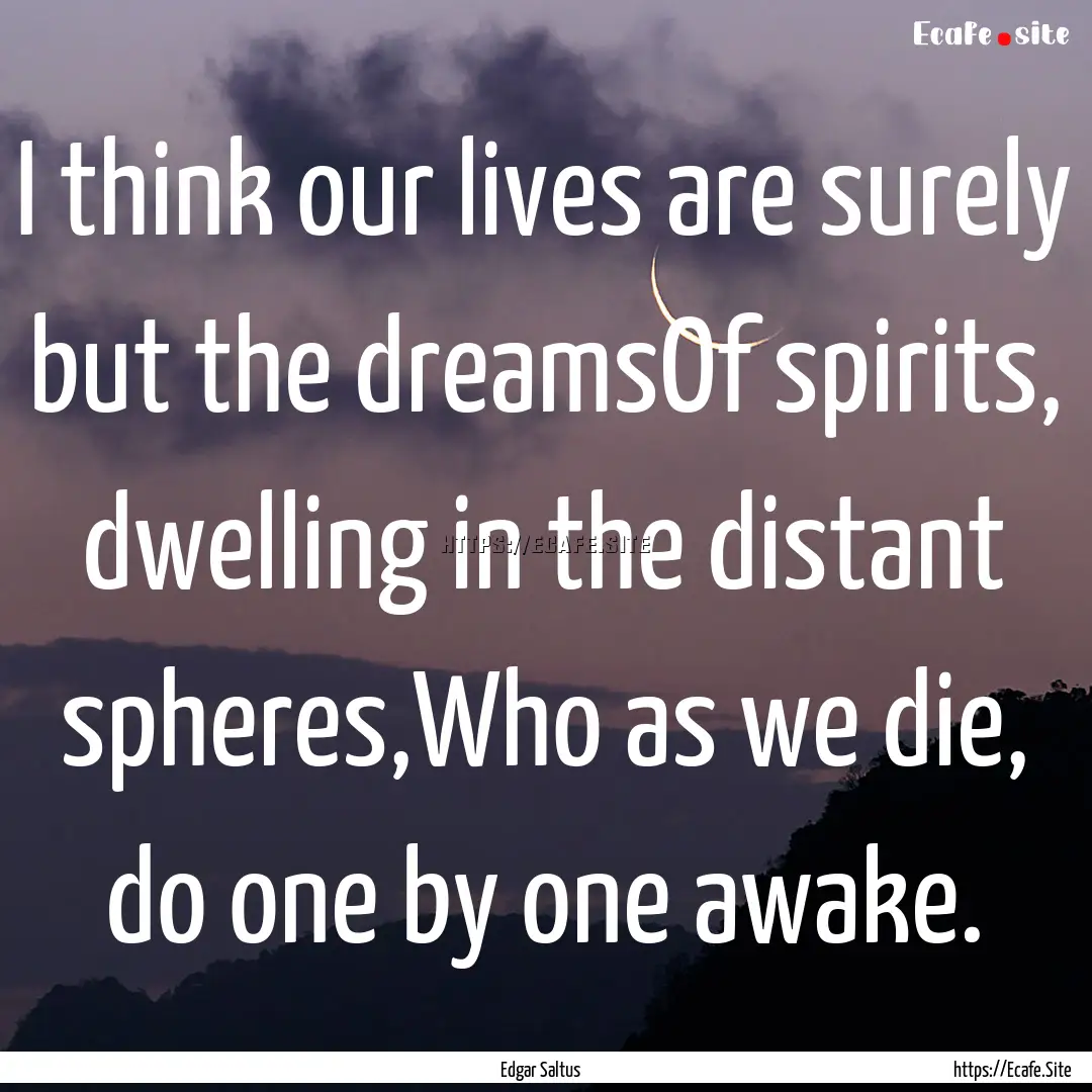 I think our lives are surely but the dreamsOf.... : Quote by Edgar Saltus