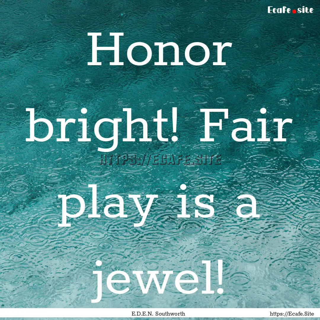 Honor bright! Fair play is a jewel! : Quote by E.D.E.N. Southworth